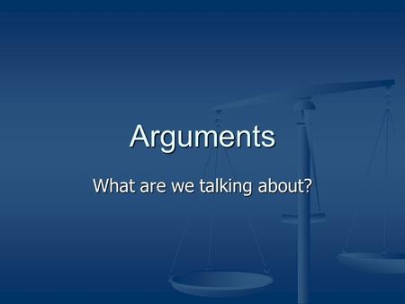 Arguments What are we talking about?. What do we mean? An argument is not a fight or a quarrel. An argument is not a fight or a quarrel. It can be a pleasurable.