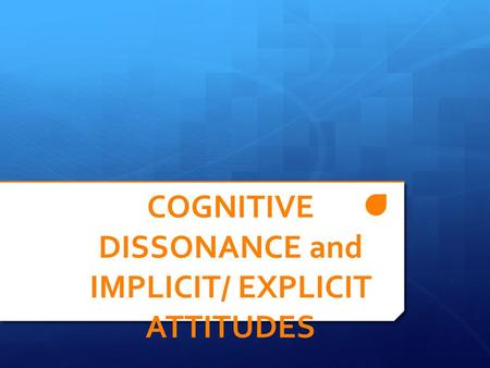 COGNITIVE DISSONANCE and IMPLICIT/ EXPLICIT ATTITUDES.