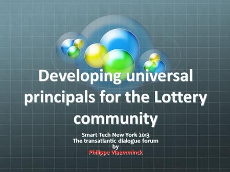 Developing universal principals for the Lottery community Smart Tech New York 2013 The transatlantic dialogue forum by Philippe Vlaemminck.