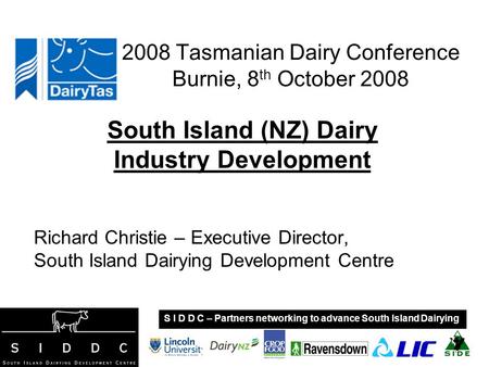 2008 Tasmanian Dairy Conference Burnie, 8 th October 2008 South Island (NZ) Dairy Industry Development Richard Christie – Executive Director, South Island.