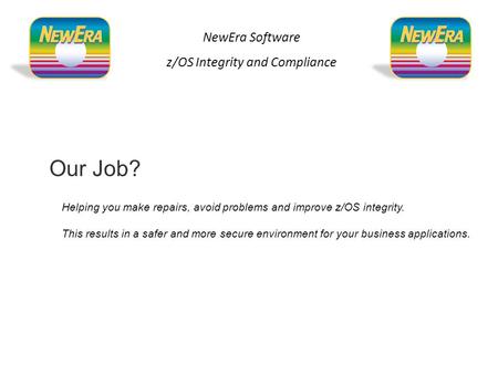 Our Job? Helping you make repairs, avoid problems and improve z/OS integrity. This results in a safer and more secure environment for your business applications.