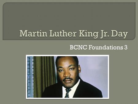 BCNC Foundations 3.  The 3 rd Monday in January  President Ronald Reagan (40 th president) made it a national holiday in 1983  First celebrated in.