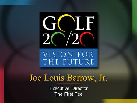 Joe Louis Barrow, Jr. Executive Director The First Tee.