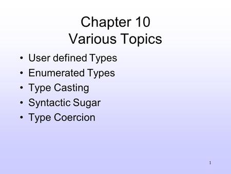 1 Chapter 10 Various Topics User defined Types Enumerated Types Type Casting Syntactic Sugar Type Coercion.