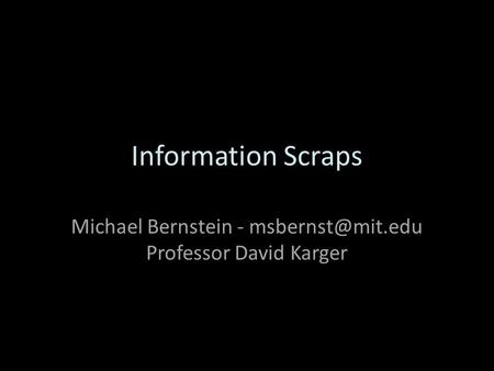 Information Scraps Michael Bernstein - Professor David Karger.