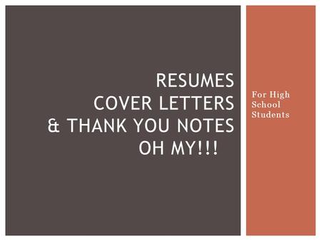 For High School Students RESUMES COVER LETTERS & THANK YOU NOTES OH MY!!!