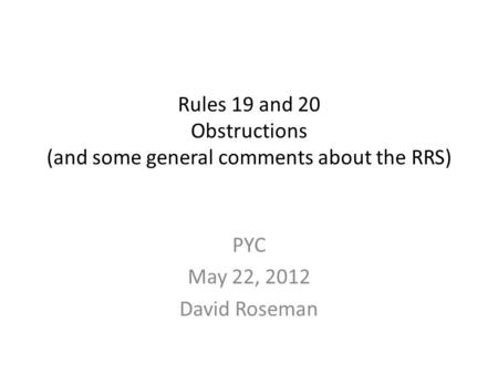 Rules 19 and 20 Obstructions (and some general comments about the RRS) PYC May 22, 2012 David Roseman.