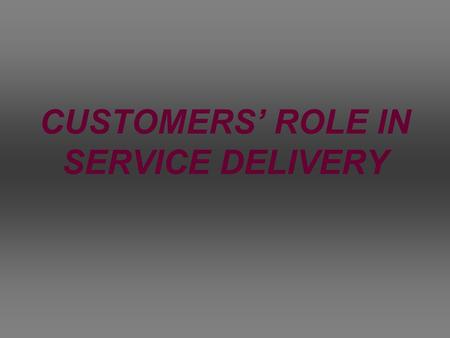 CUSTOMERS’ ROLE IN SERVICE DELIVERY. 1. S ervice is all about experience. 2.I n “ The future of competion” Venkat Ramaswamy says active customer interaction.