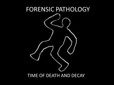 FORENSIC PATHOLOGY TIME OF DEATH AND DECAY. Manner of Death Natural: death as a result of age or disease; this is the most common type of death Accidental: