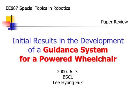 EE887 Special Topics in Robotics Paper Review Initial Results in the Development Guidance System of a Guidance System for a Powered Wheelchair 2000. 6.