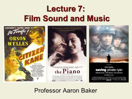 Lecture 7: Film Sound and Music Professor Aaron Baker.