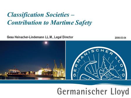 2006-03-04 Classification Societies – Contribution to Martime Safety Gesa Heinacher-Lindemann LL.M., Legal Director.