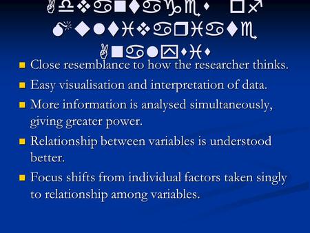 Advantages of Multivariate Analysis Close resemblance to how the researcher thinks. Close resemblance to how the researcher thinks. Easy visualisation.