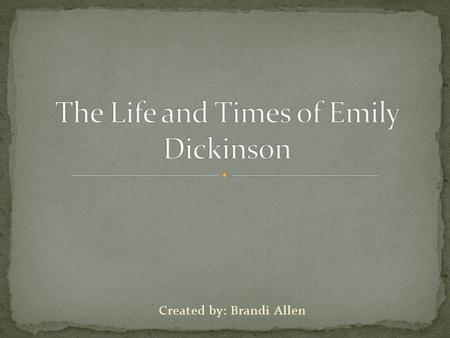 Created by: Brandi Allen Birth: 12/10/1830 Passing: 5/15/1886 Place of Birth: Amherst, Massachusetts Father: Edward Dickinson Mother: Emily Norcross.