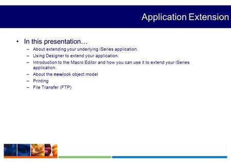 Application Extension In this presentation… –About extending your underlying iSeries application. –Using Designer to extend your application. –Introduction.