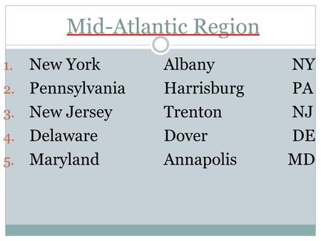 Mid-Atlantic Region 1. New YorkAlbanyNY 2. PennsylvaniaHarrisburgPA 3. New JerseyTrentonNJ 4. DelawareDoverDE 5. MarylandAnnapolis MD.