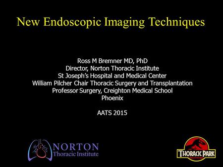 New Endoscopic Imaging Techniques Ross M Bremner MD, PhD Director, Norton Thoracic Institute St Joseph’s Hospital and Medical Center William Pilcher Chair.