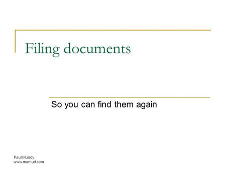 Paul Mundy www.mamud.com Filing documents So you can find them again.