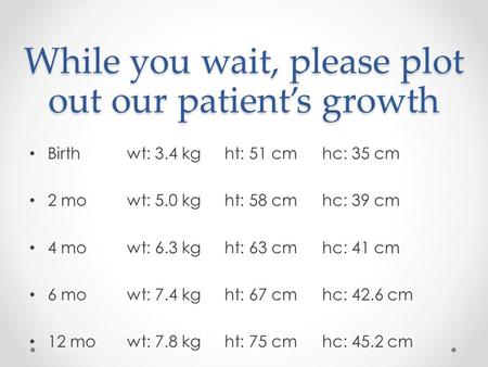 While you wait, please plot out our patient’s growth