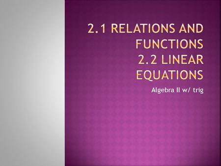 Algebra II w/ trig.  Coordinate Plane  Ordered pair: (x, y)  Relation: a set of ordered pairs(mapping, ordered pairs, table, or graphing)  Domain: