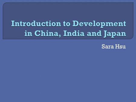 Sara Hsu.  What is development?  Gunnar Myrdal  Washington Consensus  Stiglitz and Sen  Institutionalism China, India and Japan  Reform in China: