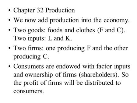 Chapter 32 Production We now add production into the economy. Two goods: foods and clothes (F and C). Two inputs: L and K. Two firms: one producing F and.