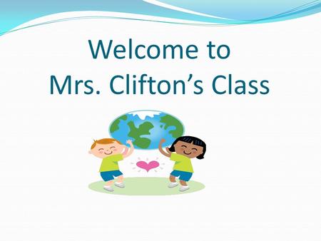 Welcome to Mrs. Clifton’s Class. Attendance Building opens at 7:10 Children come to the classroom at 7:35. Please do not park and block traffic. Please.