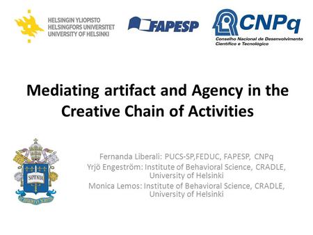 Mediating artifact and Agency in the Creative Chain of Activities Fernanda Liberali: PUCS-SP,FEDUC, FAPESP, CNPq Yrjö Engeström: Institute of Behavioral.