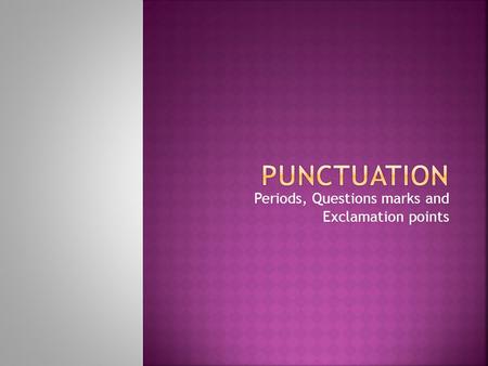 Periods, Questions marks and Exclamation points.  Use a period at the end of a statement.  This English class is my favorite class this term.  Use.