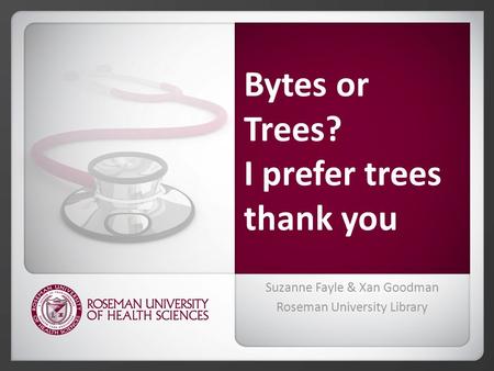 Bytes or Trees? I prefer trees thank you Suzanne Fayle & Xan Goodman Roseman University Library.