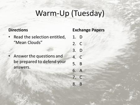 Warm-Up (Tuesday) Directions Read the selection entitled, “Mean Clouds” Answer the questions and be prepared to defend your answers. Exchange Papers 1.D.