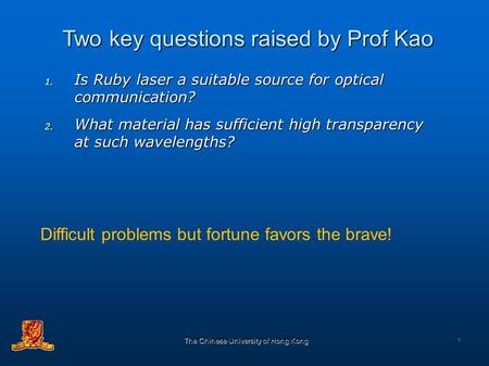 The Chinese University of Hong Kong 1 Two key questions raised by Prof Kao 1. Is 1. Is Ruby laser a suitable source for optical communication? 2. What.