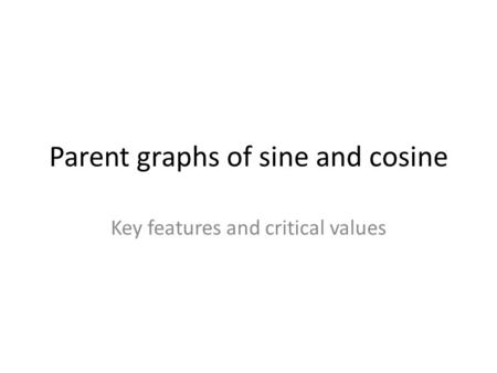 Parent graphs of sine and cosine Key features and critical values.