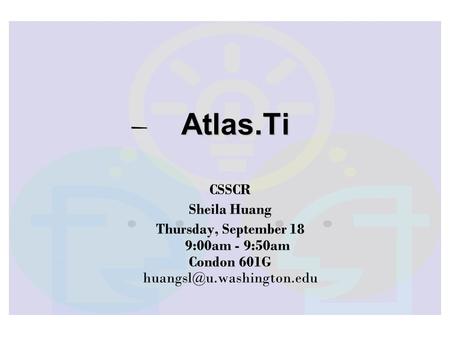 Atlas.Ti CSSCR Sheila Huang Thursday, September 18 9:00am - 9:50am Condon 601G