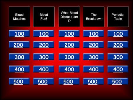 100 200 300 400 500 Blood Matches Blood Fun! What Blood Disease am I? The Breakdown Periodic Table.