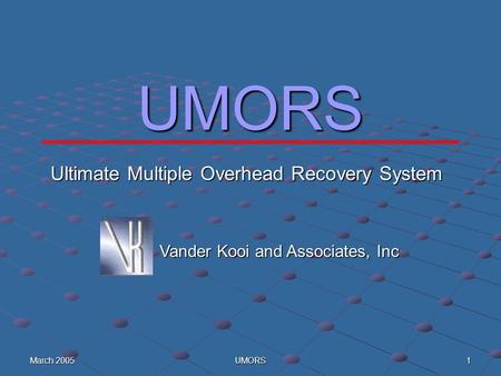 March 2005 UMORS 1 UMORS Vander Kooi and Associates, Inc Ultimate Multiple Overhead Recovery System.