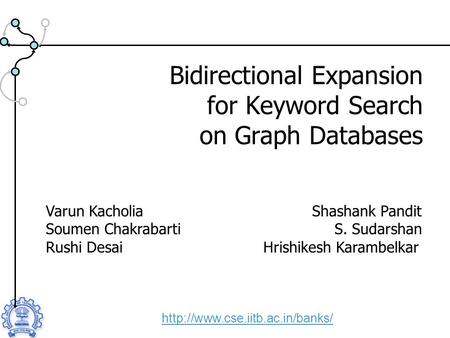 Bidirectional Expansion for Keyword Search on Graph Databases  Varun Kacholia Shashank Pandit Soumen Chakrabarti S. Sudarshan.