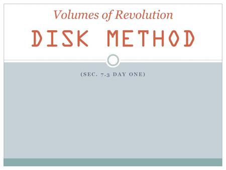 (SEC. 7.3 DAY ONE) Volumes of Revolution DISK METHOD.