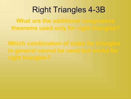 Right Triangles 4-3B What are the additional congruence theorems used only for right triangles? Which combination of sides for triangles in general cannot.