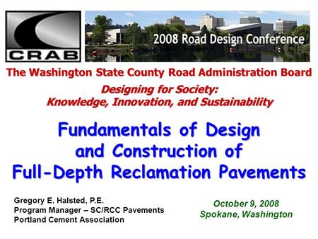 October 9, 2008 Spokane, Washington Fundamentals of Design and Construction of Full-Depth Reclamation Pavements The Washington State County Road Administration.