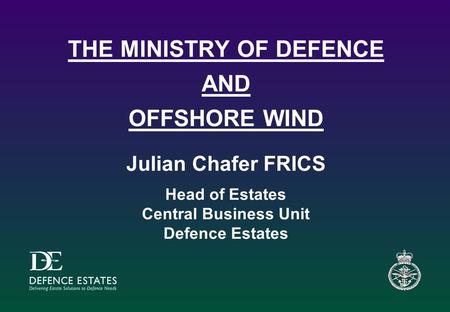 THE MINISTRY OF DEFENCE AND OFFSHORE WIND Julian Chafer FRICS Head of Estates Central Business Unit Defence Estates.