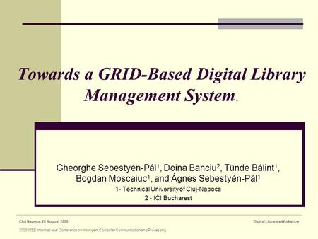 Cluj Napoca, 28 August 2008 2008 IEEE International Conference on Intelligent Computer Communication and Processing Digital Libraries Workshop Towards.