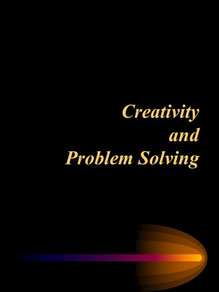 Creativity and Problem Solving “Don’t give people goals; give them directions” (i.e., roughly aim them). “Encourage contrarian thinking.” Dissent stimulates.