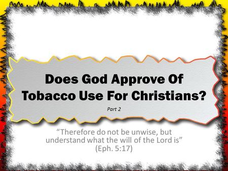 Does God Approve Of Tobacco Use For Christians? “Therefore do not be unwise, but understand what the will of the Lord is” (Eph. 5:17) Part 2.