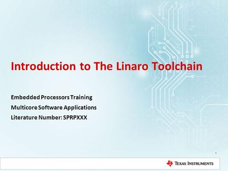 Introduction to The Linaro Toolchain Embedded Processors Training Multicore Software Applications Literature Number: SPRPXXX 1.