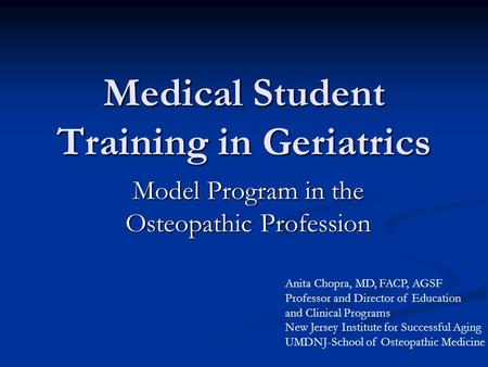 Medical Student Training in Geriatrics Model Program in the Osteopathic Profession Anita Chopra, MD, FACP, AGSF Professor and Director of Education and.