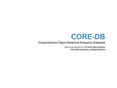 CORE-DB Comprehensive Object-Relational Enterprise Databank Open-source software from The Health Data Foundation ©2010 Open Health Data., All Rights Reserved.