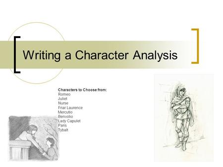 Writing a Character Analysis Characters to Choose from: Romeo Juliet Nurse Friar Laurence Mercutio Benvolio Lady Capulet Paris Tybalt.