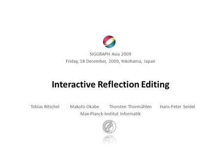 Interactive Reflection Editing Tobias Ritschel Makoto Okabe Thorsten Thormählen Hans-Peter Seidel Max-Planck-Institut Informatik SIGGRAPH Asia 2009 Friday,