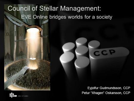 Eyjolfur Gudmundsson, CCP Petur “Xhagen” Oskarsson, CCP Council of Stellar Management: EVE Online bridges worlds for a society.